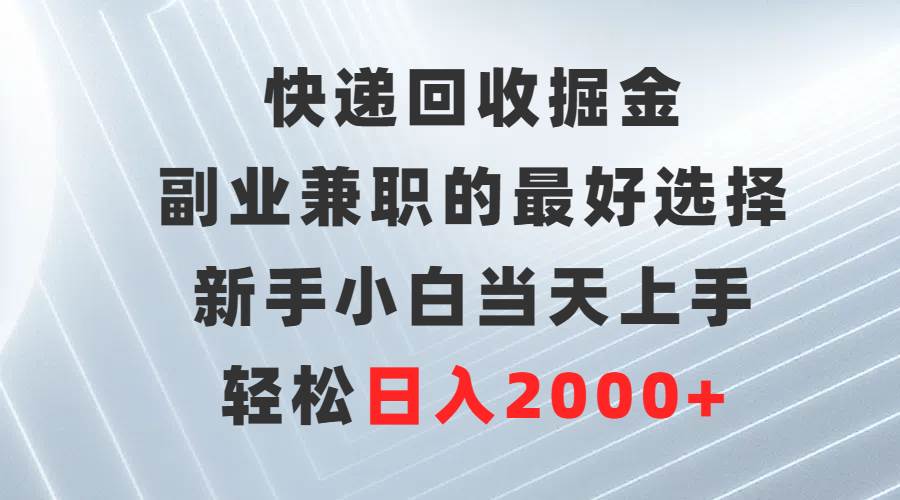 快递回收掘金，副业兼职的最好选择，新手小白当天上手，轻松日入2000+-创想网