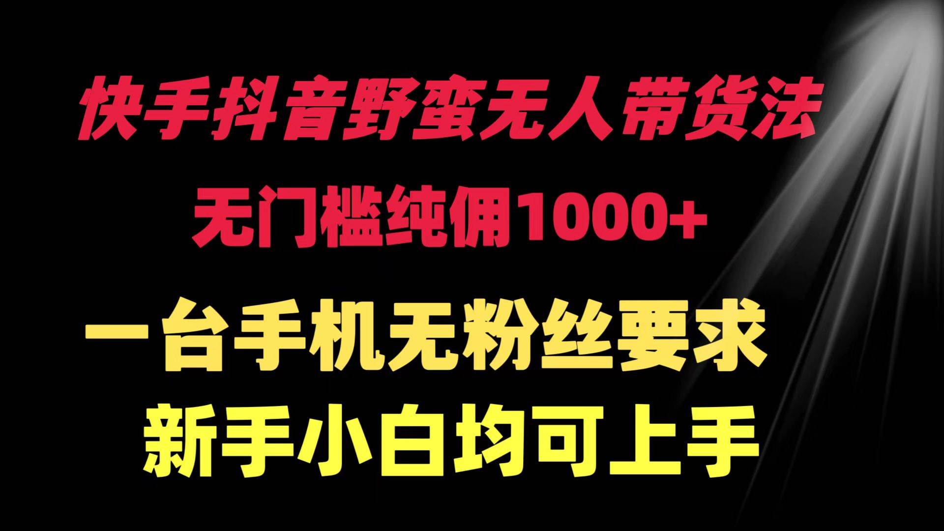 快手抖音野蛮无人带货法 无门槛纯佣1000+ 一台手机无粉丝要求新手小白…-创想网