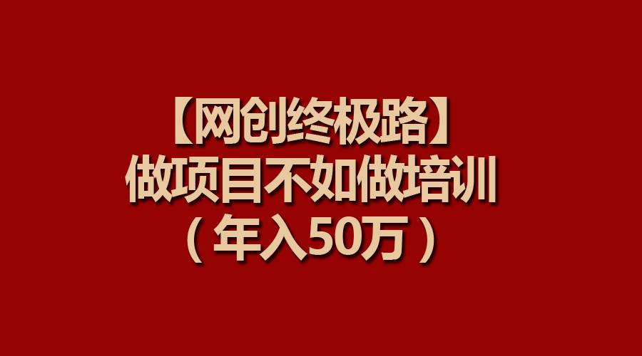 【网创终极路】做项目不如做项目培训，年入50万-创想网
