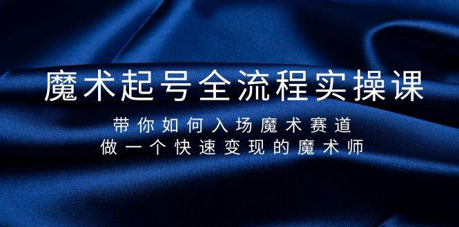 魔术起号全流程实操课，带你如何入场魔术赛道，做一个快速变现的魔术师-创想网