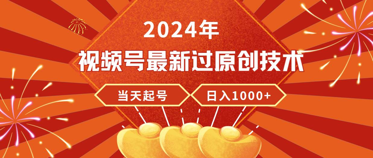 2024年视频号最新过原创技术，当天起号，收入稳定，日入1000+-创想网