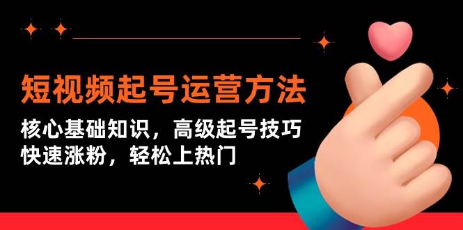 短视频起号运营方法：核心基础知识，高级起号技巧，快速涨粉，轻松上热门-创想网