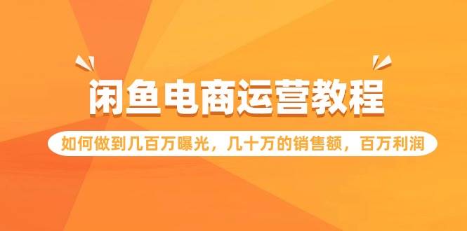 闲鱼电商运营教程：如何做到几百万曝光，几十万的销售额，百万利润-创想网
