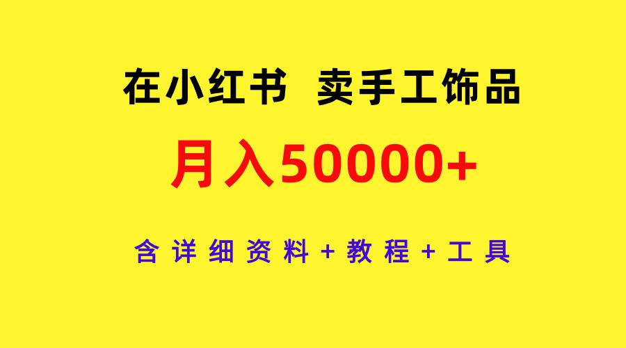 在小红书卖手工饰品，月入50000+，含详细资料+教程+工具-创想网