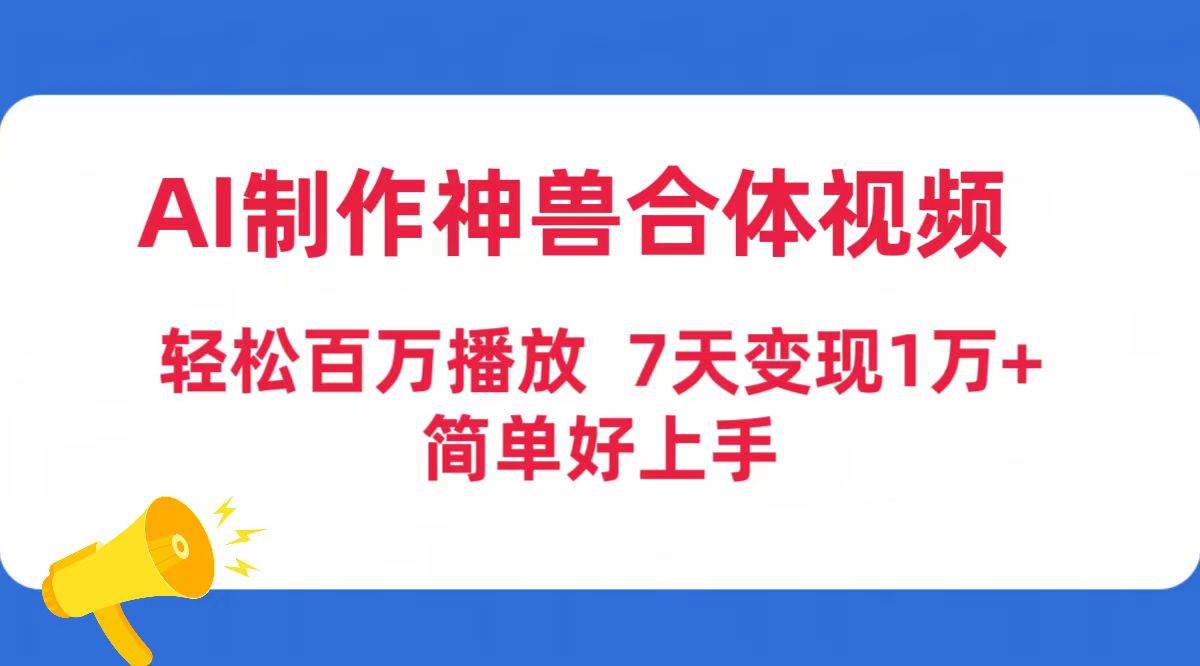AI制作神兽合体视频，轻松百万播放，七天变现1万+简单好上手（工具+素材）-创想网