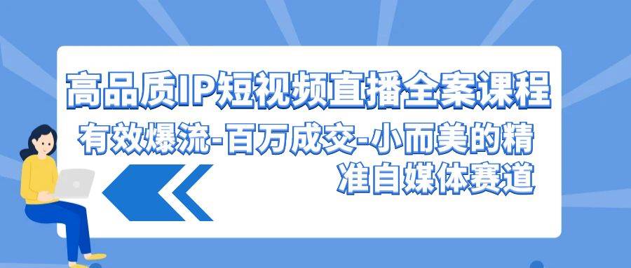 高品质 IP短视频直播-全案课程，有效爆流-百万成交-小而美的精准自媒体赛道-创想网