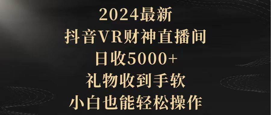 2024最新，抖音VR财神直播间，日收5000+，礼物收到手软，小白也能轻松操作-创想网