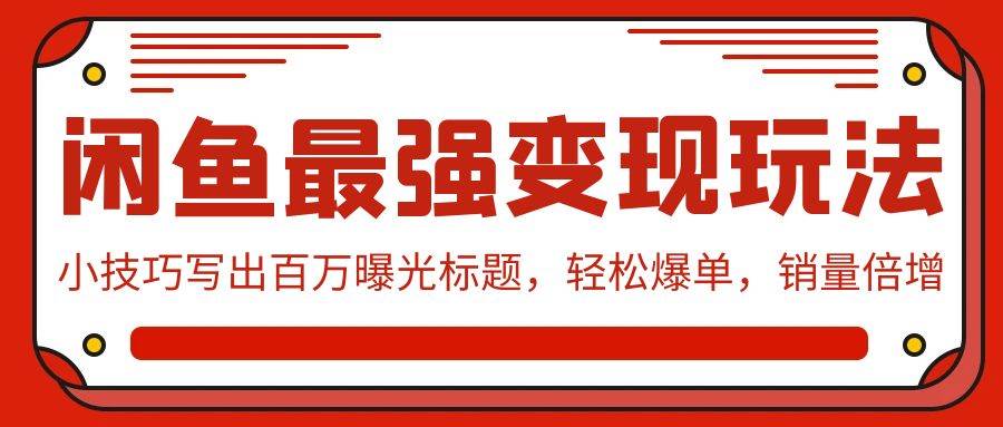 闲鱼最强变现玩法：小技巧写出百万曝光标题，轻松爆单，销量倍增-创想网