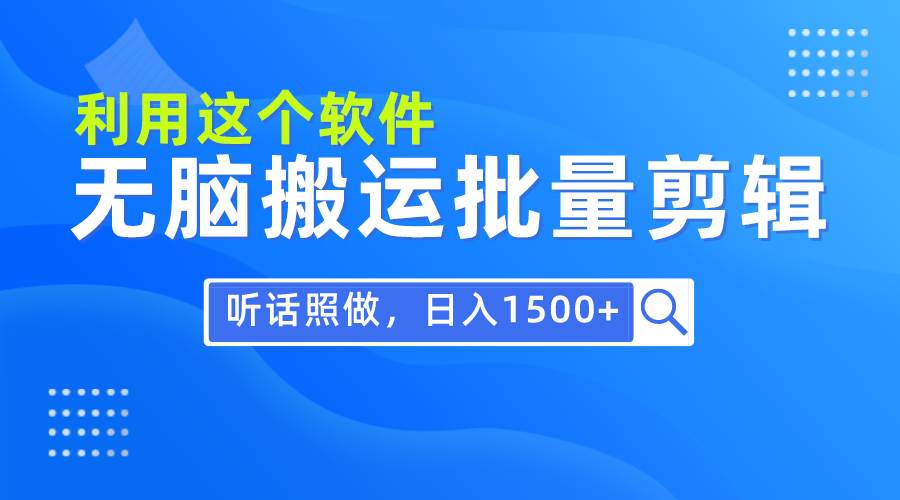 每天30分钟，0基础用软件无脑搬运批量剪辑，只需听话照做日入1500+-创想网