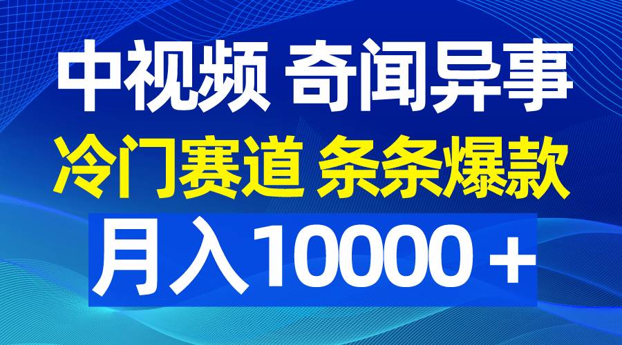 中视频奇闻异事，冷门赛道条条爆款，月入10000＋-创想网