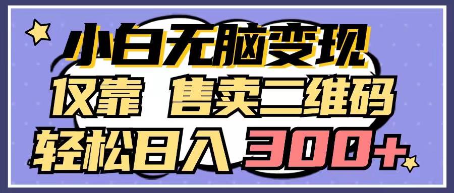 小白无脑变现，仅靠售卖二维码，轻松日入300+-创想网