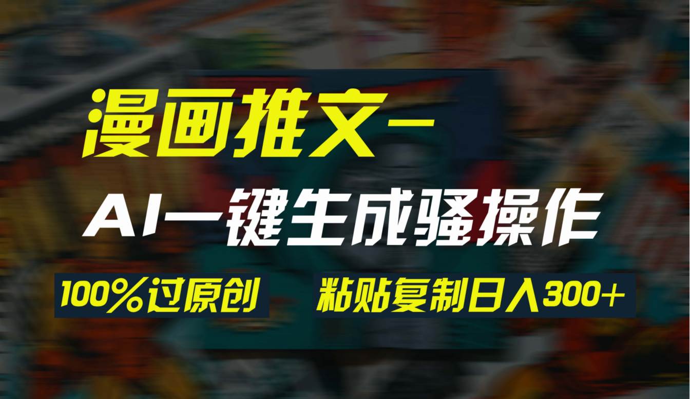 AI一键生成漫画爆款视频，3分钟1条双重去重100%过原创，粘贴复制日入300+-创想网