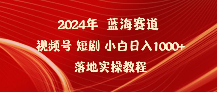 2024年蓝海赛道视频号短剧 小白日入1000+落地实操教程-创想网
