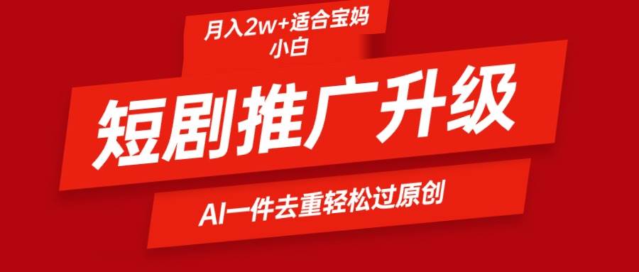 短剧推广升级新玩法，AI一键二创去重，轻松月入2w+-创想网