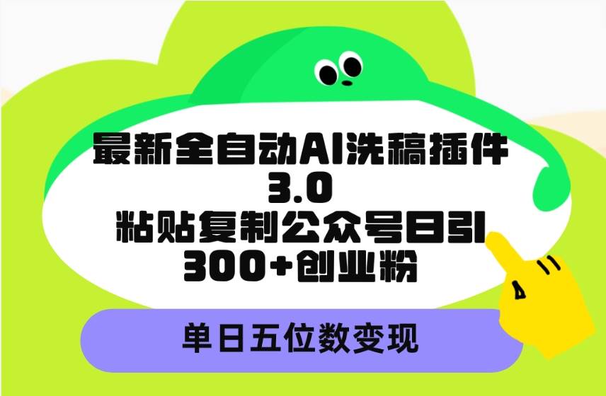 最新全自动AI洗稿插件3.0，粘贴复制公众号日引300+创业粉，单日五位数变现-创想网
