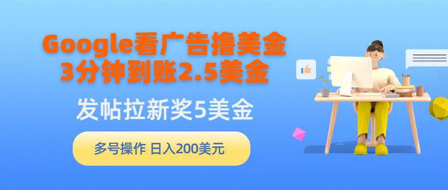 Google看广告撸美金，3分钟到账2.5美金，发帖拉新5美金，多号操作，日入…-创想网