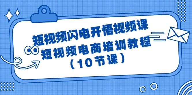 短视频-闪电开悟视频课：短视频电商培训教程（10节课）-创想网