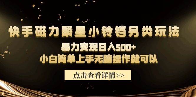 快手磁力聚星小铃铛另类玩法，暴力变现日入500+小白简单上手无脑操作就可以-创想网