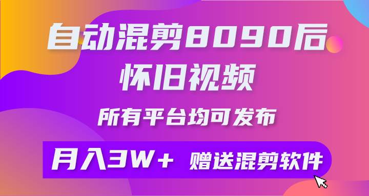 自动混剪8090后怀旧视频，所有平台均可发布，矩阵操作轻松月入3W+-创想网