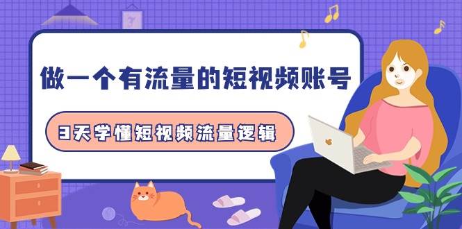 做一个 有流量的短视频账号，3天学懂短视频流量逻辑（10节课）-创想网