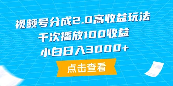 视频号分成2.0高收益玩法，千次播放100收益，小白日入3000+-创想网