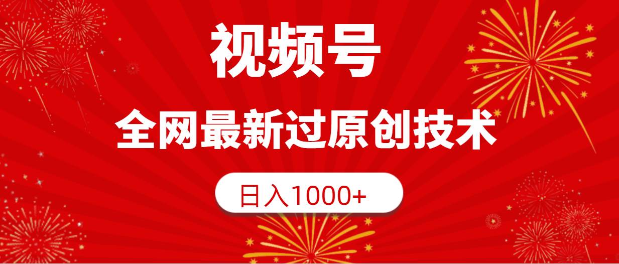 视频号，全网最新过原创技术，日入1000+-创想网