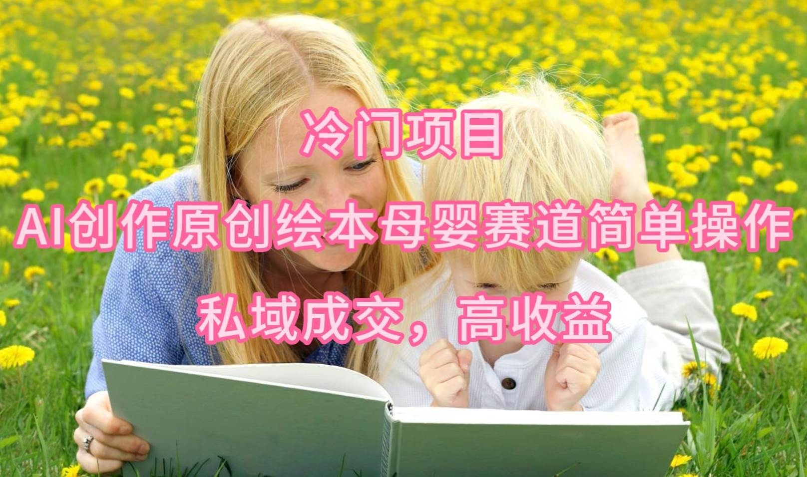 冷门项目，AI创作原创绘本母婴赛道简单操作，私域成交，高收益-创想网