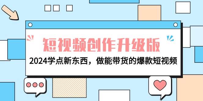 电商人必看-短视频创作升级版：2024学点新东西，做能带货的爆款短视频-创想网