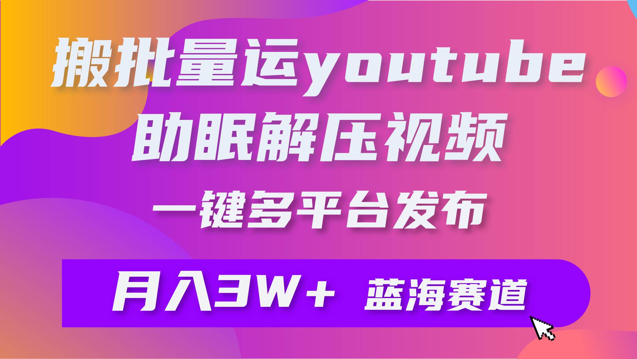 批量搬运YouTube解压助眠视频 一键多平台发布 月入2W+-创想网