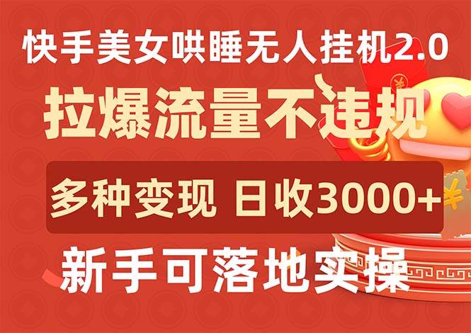 快手美女哄睡无人挂机2.0，拉爆流量不违规，多种变现途径，日收3000+，…-创想网
