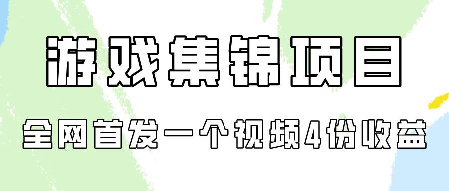 游戏集锦项目拆解，全网首发一个视频变现四份收益-创想网
