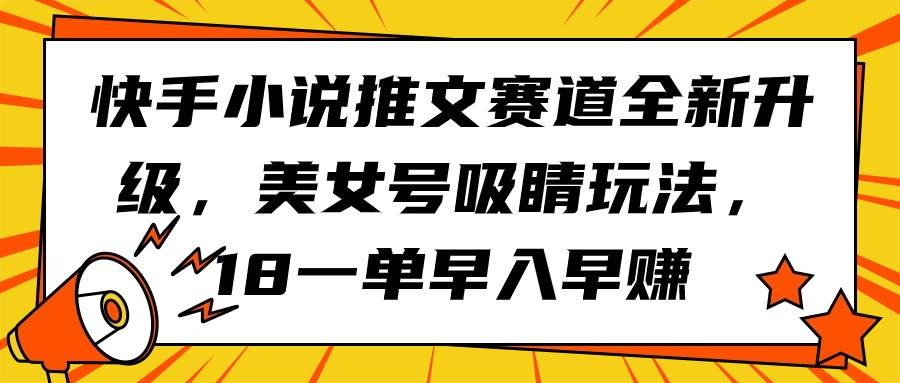 快手小说推文赛道全新升级，美女号吸睛玩法，18一单早入早赚-创想网