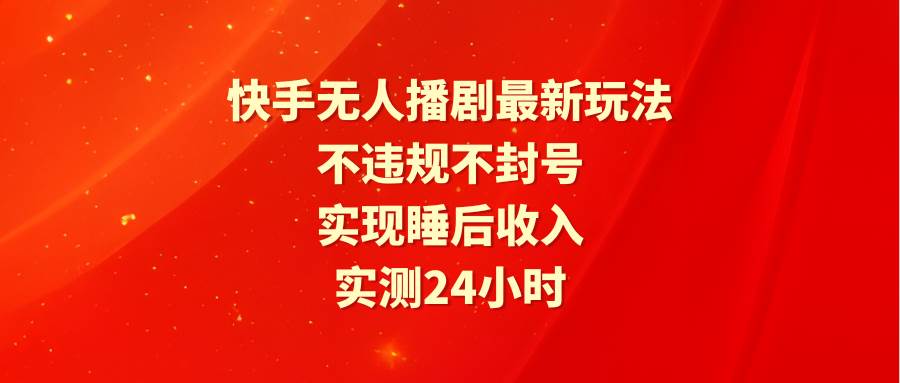 快手无人播剧最新玩法，实测24小时不违规不封号，实现睡后收入-创想网