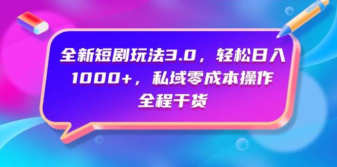 全新短剧玩法3.0，轻松日入1000+，私域零成本操作，全程干货-创想网