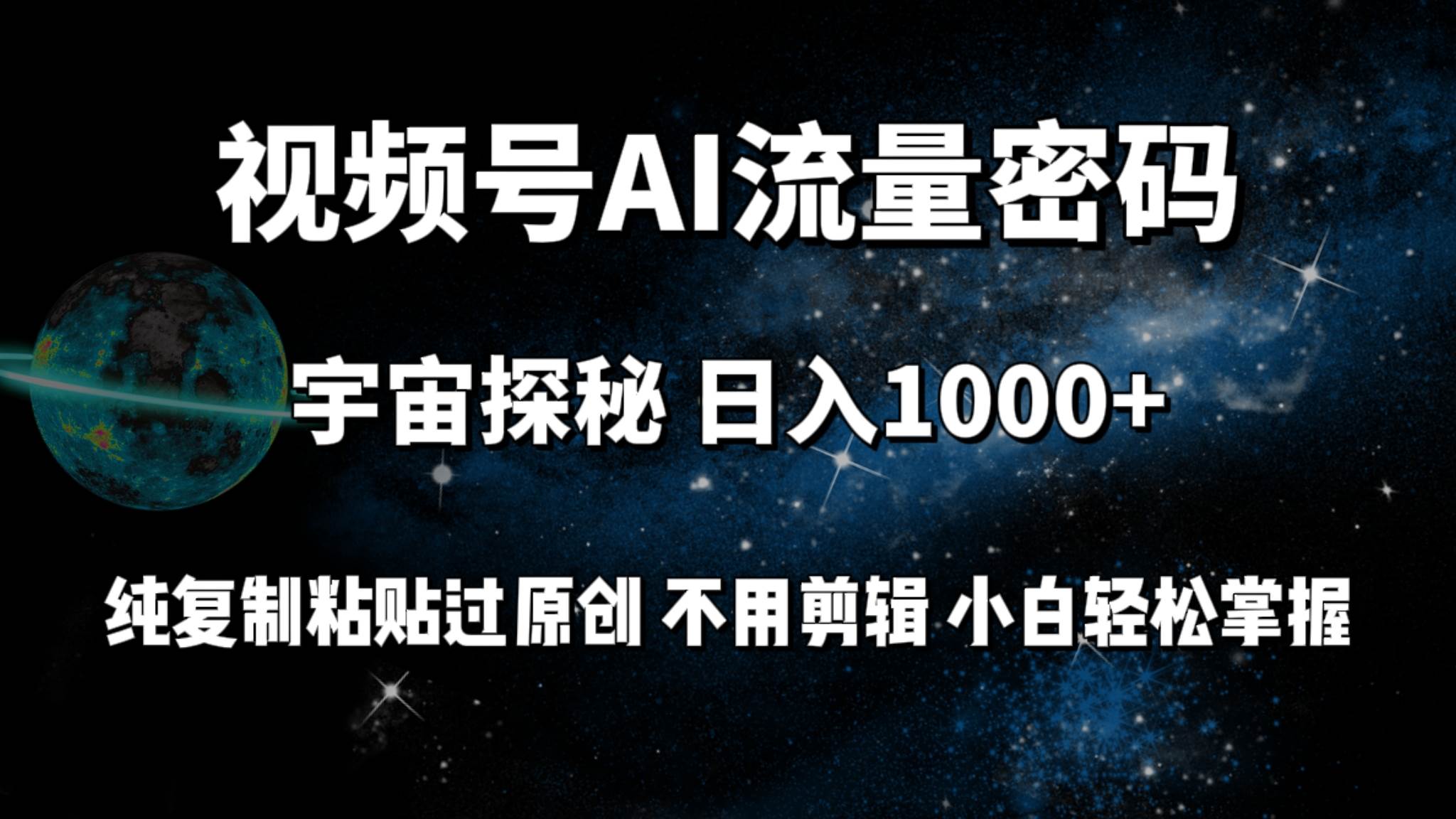 视频号流量密码宇宙探秘，日入100+纯复制粘贴原 创，不用剪辑 小白轻松上手-创想网