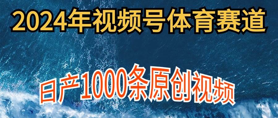2024年体育赛道视频号，新手轻松操作， 日产1000条原创视频,多账号多撸分成-创想网