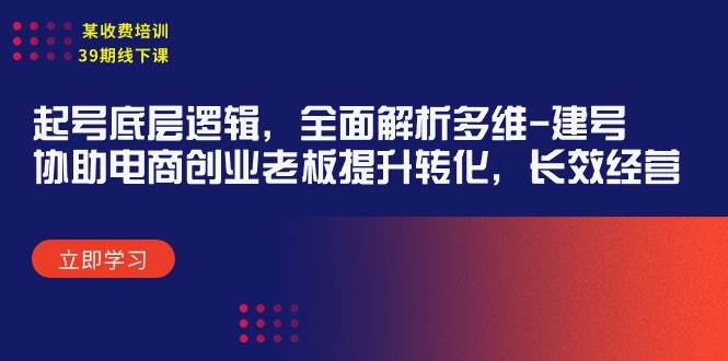 某收费培训39期线下课：起号底层逻辑，全面解析多维 建号，协助电商创业…-创想网