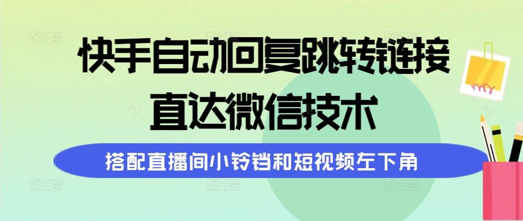 快手自动回复跳转链接，直达微信技术，搭配直播间小铃铛和短视频左下角-创想网