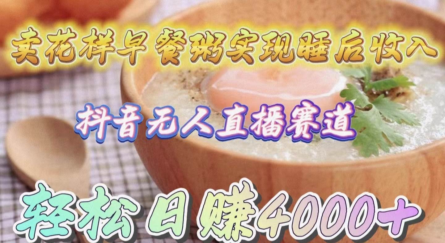 卖花样早餐粥实现睡后收入！抖音无人直播新赛道，轻松日赚4000+-创想网