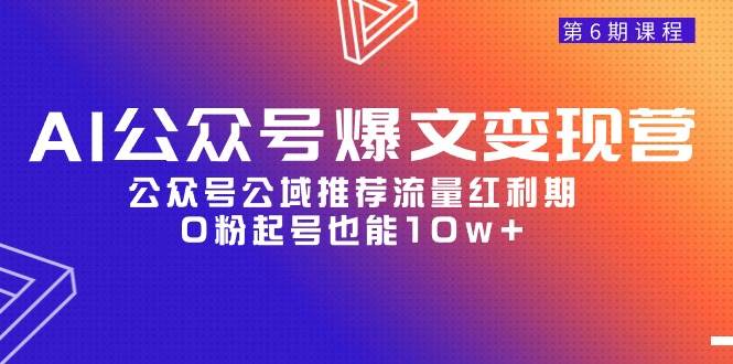AI公众号爆文-变现营06期，公众号公域推荐流量红利期，0粉起号也能10w+-创想网