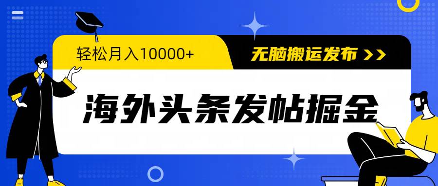 海外头条发帖掘金，轻松月入10000+，无脑搬运发布，新手小白无门槛-创想网
