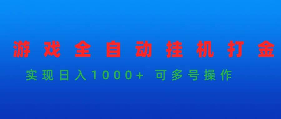 游戏全自动挂机打金项目，实现日入1000+ 可多号操作-创想网