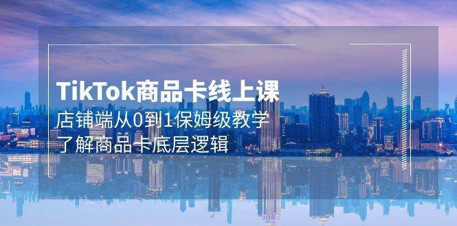 Tk商品卡线上课，店铺端从0到1保姆级教学，了解商品卡底层逻辑（20节）-创想网