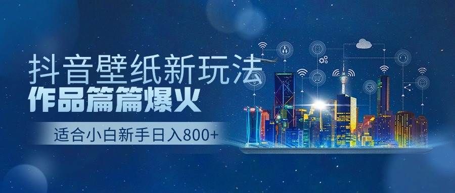 抖音壁纸号新玩法，作品篇篇爆火，日收益500+-创想网