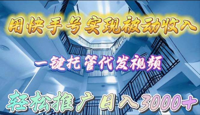 用快手号实现被动收入，一键托管代发视频，轻松推广日入3000+-创想网