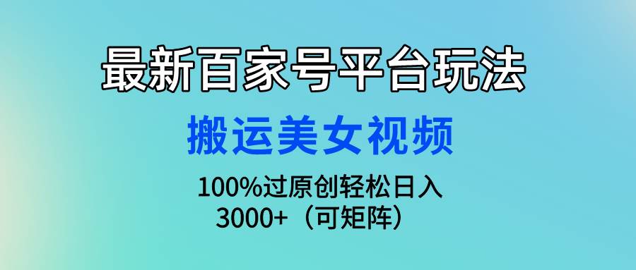 最新百家号平台玩法，搬运美女视频100%过原创大揭秘，轻松日入3000+（可…-创想网