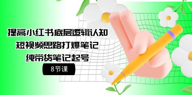 提高小红书底层逻辑认知+短视频思路打爆笔记+纯带货笔记起号（8节课）-创想网