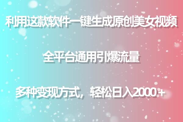 利用这款软件一键生成原创美女视频 全平台通用引爆流量 多种变现日入2000＋-创想网