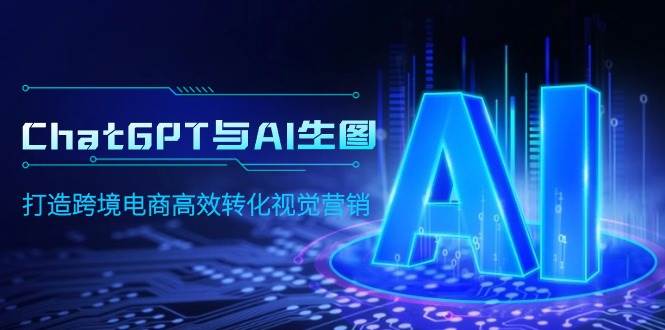 ChatGPT与AI生图，打造跨境电商高效转化视觉营销-创想网