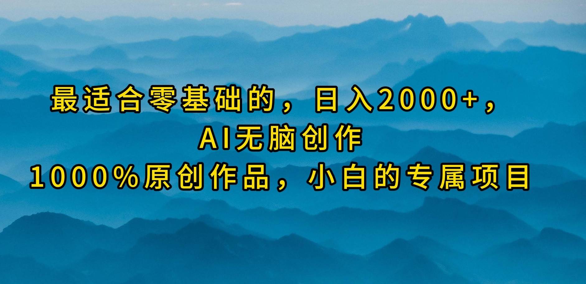最适合零基础的，日入2000+，AI无脑创作，100%原创作品，小白的专属项目-创想网